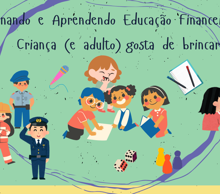 Toda criança (e adulto) gosta de brincar – Ensinando e aprendendo Educação Financeira.
