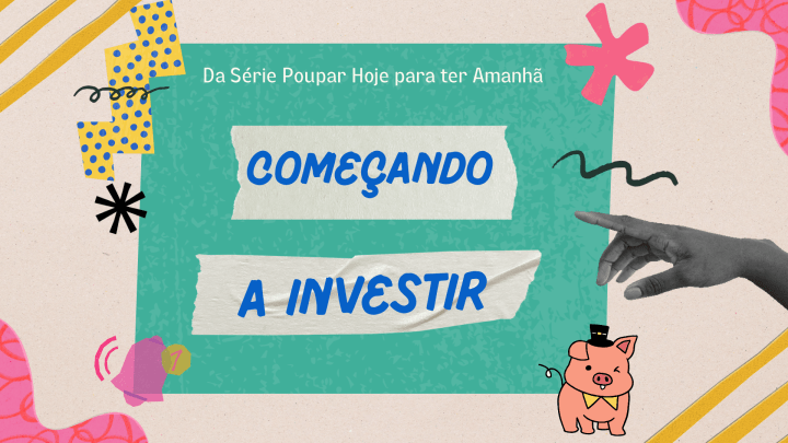 Começando a investir -- Da série Poupar Hoje para ter Amanhã - Aula Apresentação em Slides